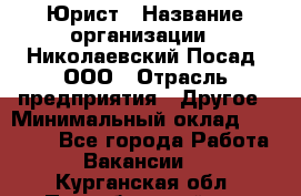 Юрист › Название организации ­ Николаевский Посад, ООО › Отрасль предприятия ­ Другое › Минимальный оклад ­ 20 000 - Все города Работа » Вакансии   . Курганская обл.,Притобольный р-н